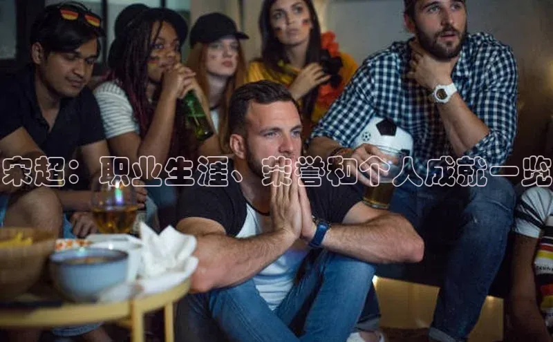 333体育手机版宇信科技宋超：职业生涯、荣誉和个人成就一览