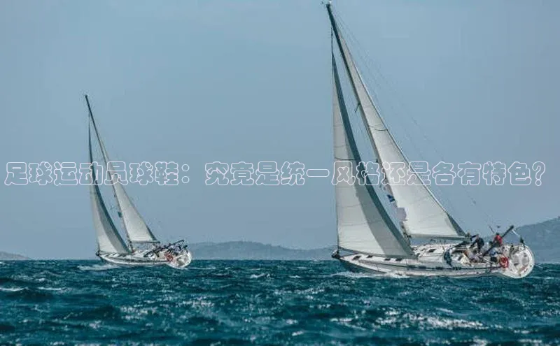 333体育官网下载诸葛科技足球运动员球鞋：究竟是统一风格还是各有特色？