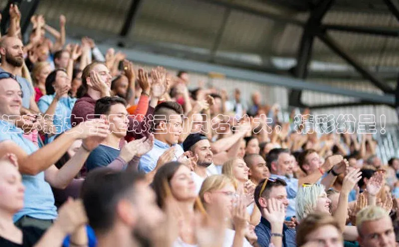 333体育app最新版本更新内容百度翻译App江苏籍女子足球运动员名单大，精彩纷呈！