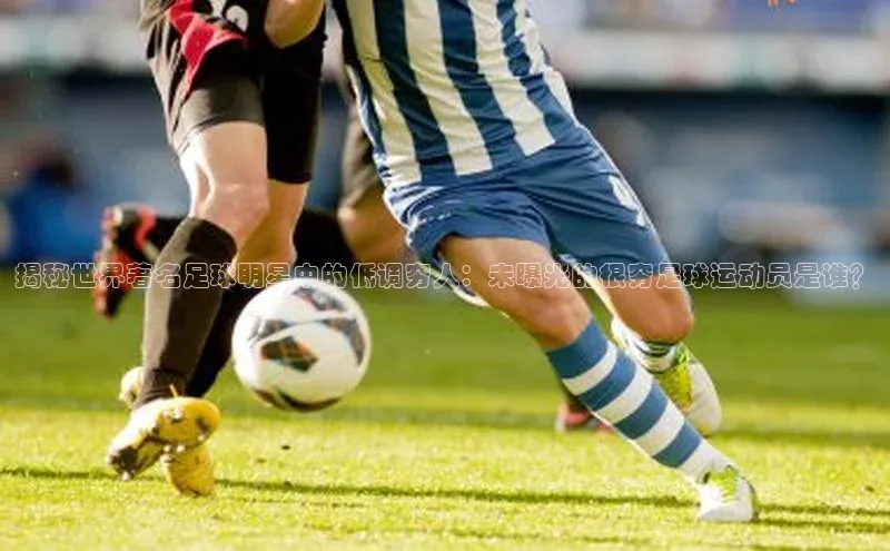 333体育app官方最新版本功能介绍蓝色光标揭秘世界著名足球明星中的低调穷人：未曝光的很穷足球运动员是谁？