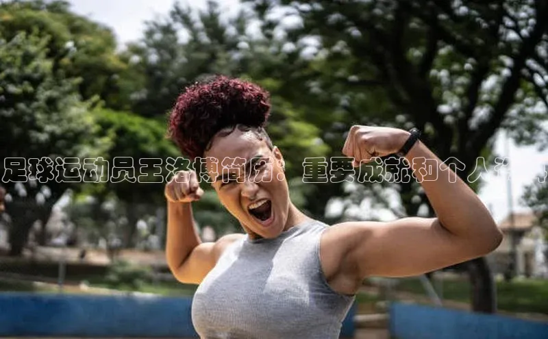 333体育平台App下载安卓手机下载字节跳动足球运动员王洛博简历：重要成就和个人资料