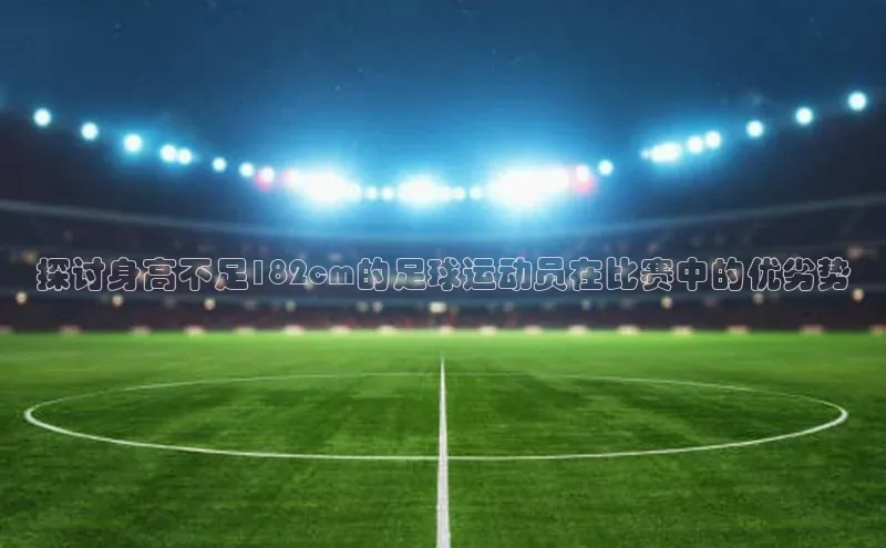 333体育投注网站百度网盘企业版探讨身高不足182cm的足球运动员在比赛中的优劣势