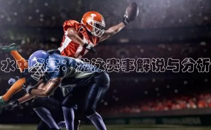 333体育平台官网百度手机助手水中盛宴：游泳赛事解说与分析
