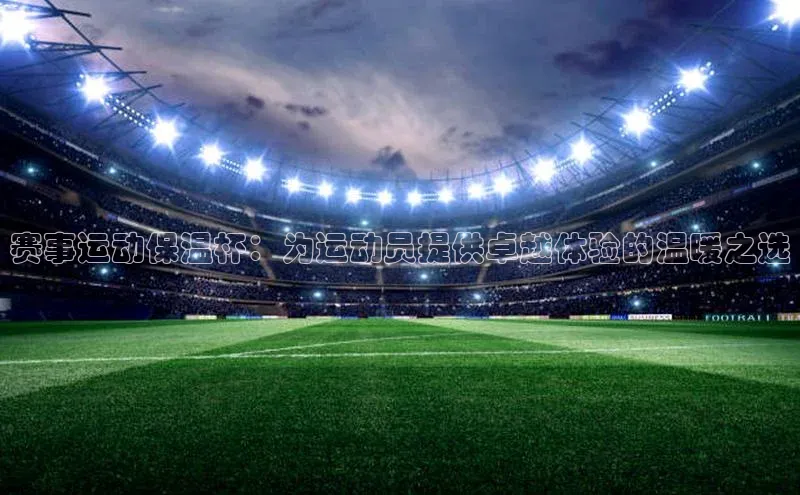 333体育官网app中海达赛事运动保温杯：为运动员提供卓越体验的温暖之选