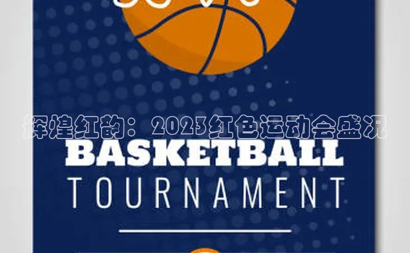 333体育官网在线登录颐驰 06辉煌红韵：2023红色运动会盛况