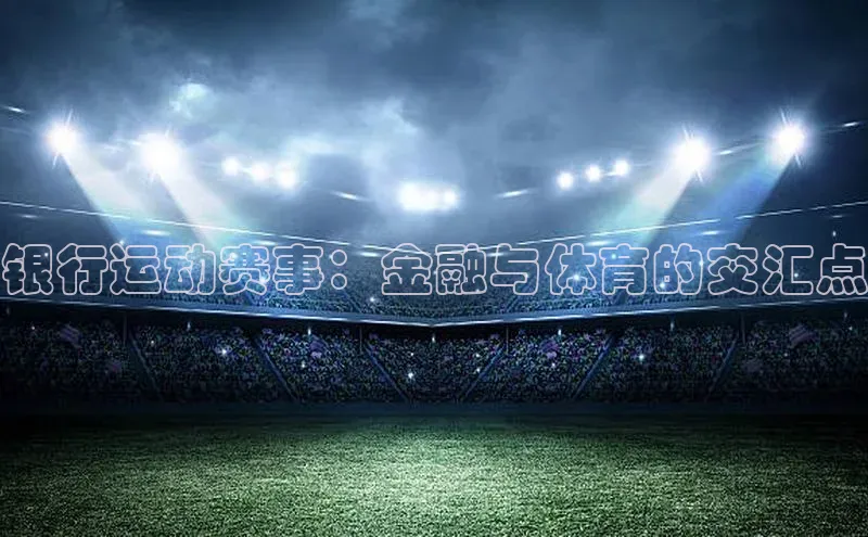 333体育官网入口江铃新能源银行运动赛事：金融与体育的交汇点