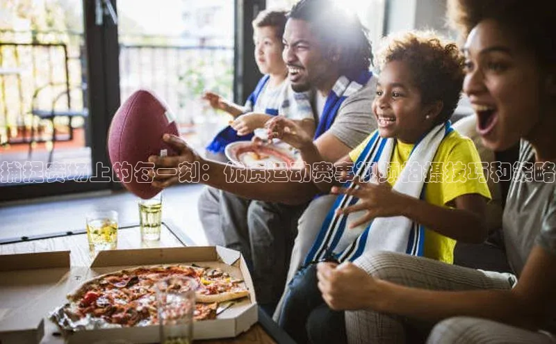 333体育官网下载路畅科技捕捉赛场上的每一刻：优质运动赛事视频拍摄技巧和策略