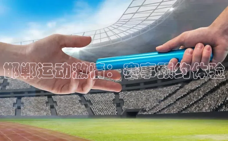 333体育手机版爱慕股份邯郸运动激情：赛事预约体验