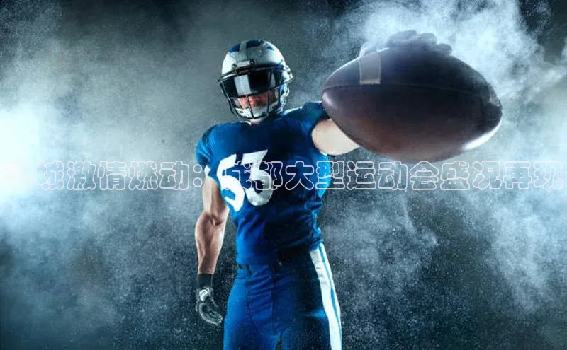 蓉城激情燃动：成都大型运动会盛况再现