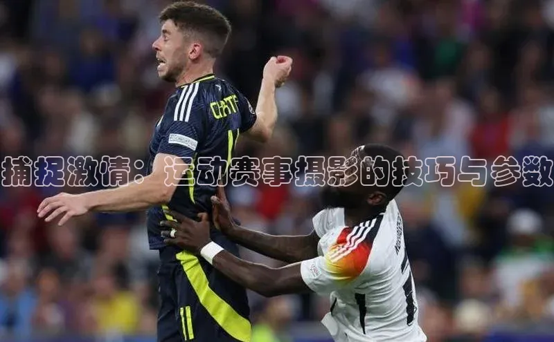 捕捉激情：运动赛事摄影的技巧与参数