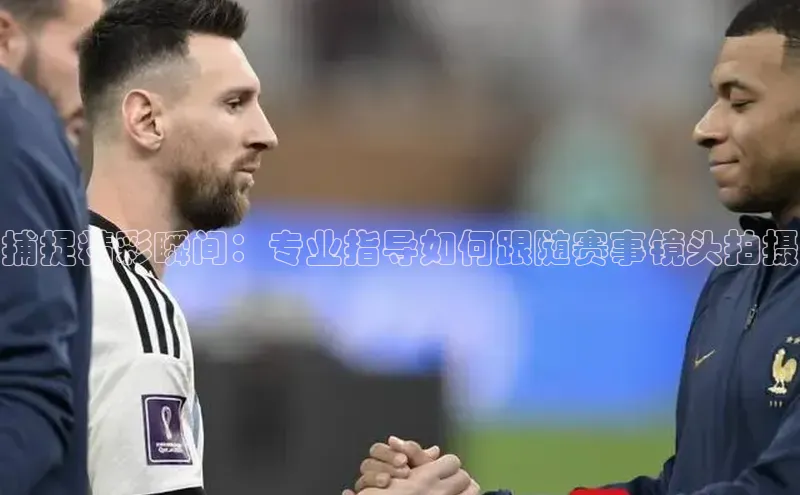 捕捉精彩瞬间：专业指导如何跟随赛事镜头拍摄