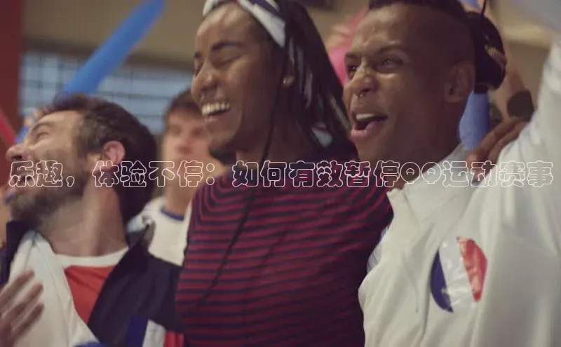 乐趣，体验不停：如何有效暂停QQ运动赛事