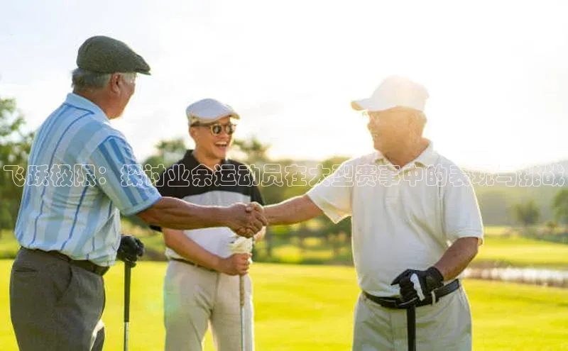 飞跃极限：探讨业余运动员在大型赛事中的表现与挑战