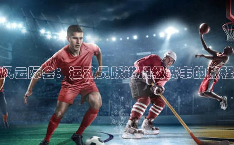 风云际会：运动员跃进顶级赛事的旅程