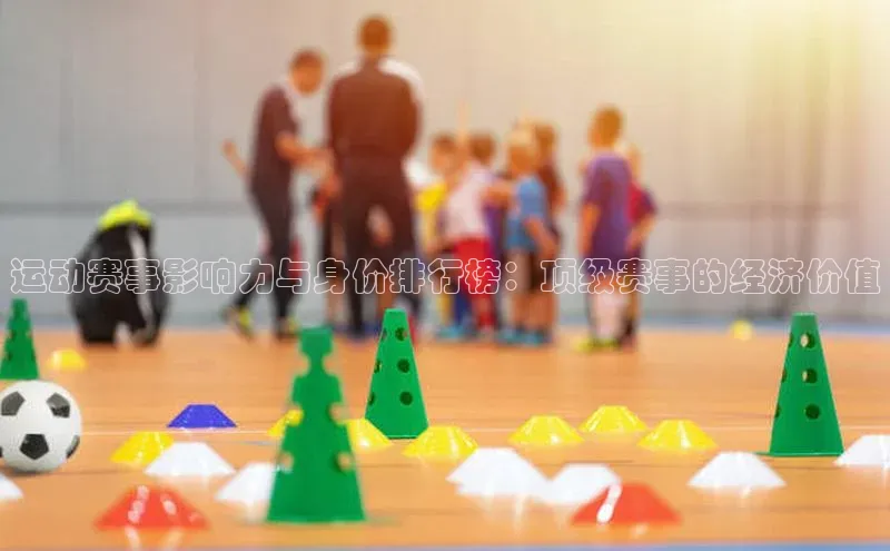 运动赛事影响力与身价排行榜：顶级赛事的经济价值