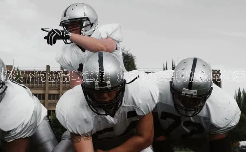 镜头下的激情与速度：运动赛事剪辑视频的故事