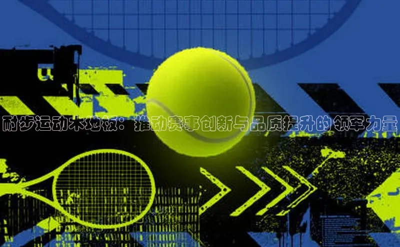 耐步运动木地板：推动赛事创新与品质提升的领军力量