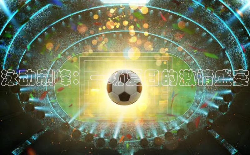 泳动巅峰：一场夏日的激情盛宴