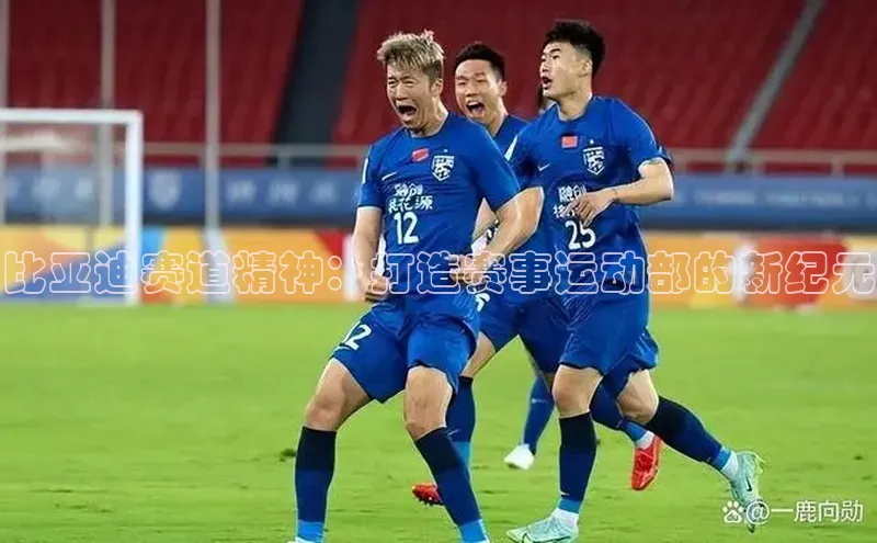 比亚迪赛道精神：打造赛事运动部的新纪元