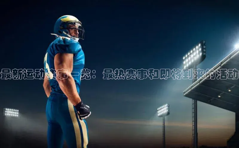 最新运动赛事一览：最热赛事和即将到来的活动