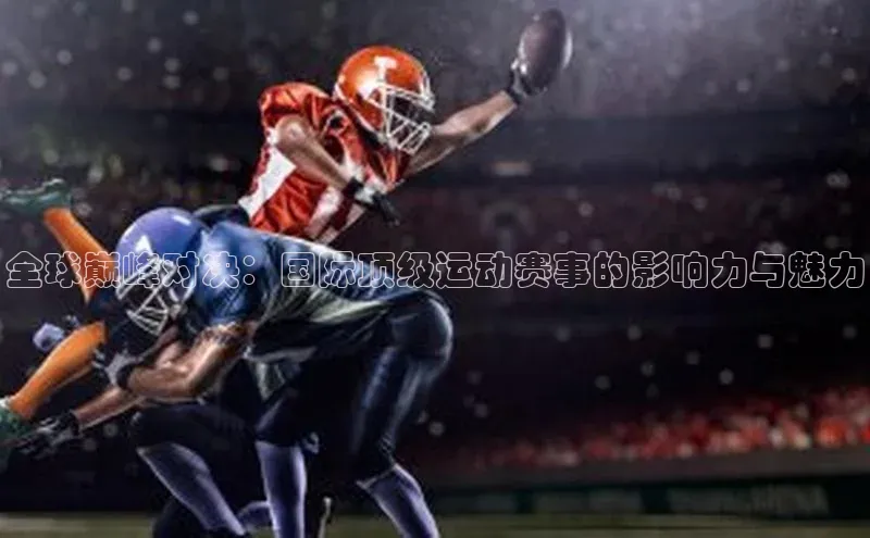 全球巅峰对决：国际顶级运动赛事的影响力与魅力