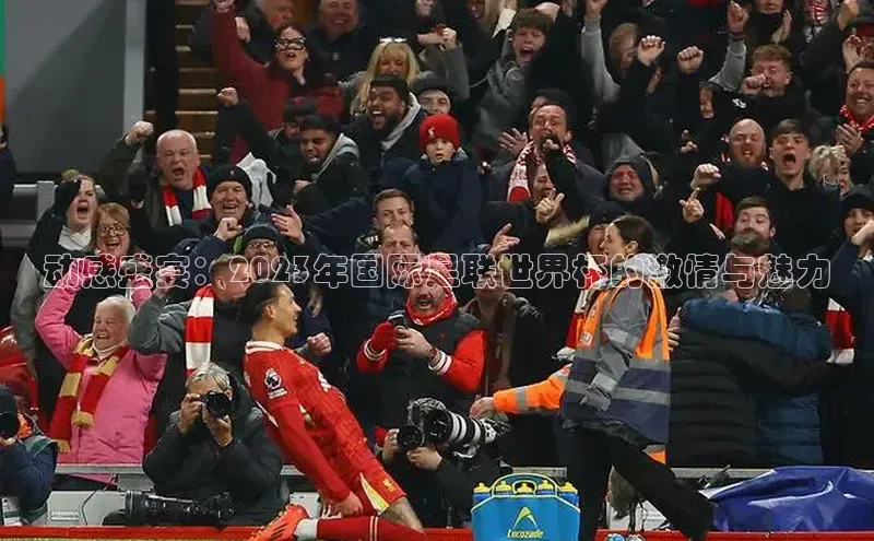 动感盛宴：2023年国际足联世界杯的激情与魅力