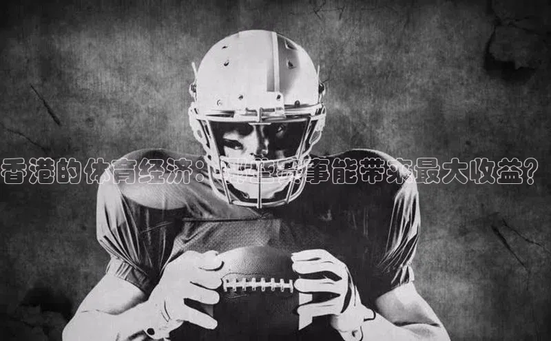 香港的体育经济：哪些赛事能带来最大收益？