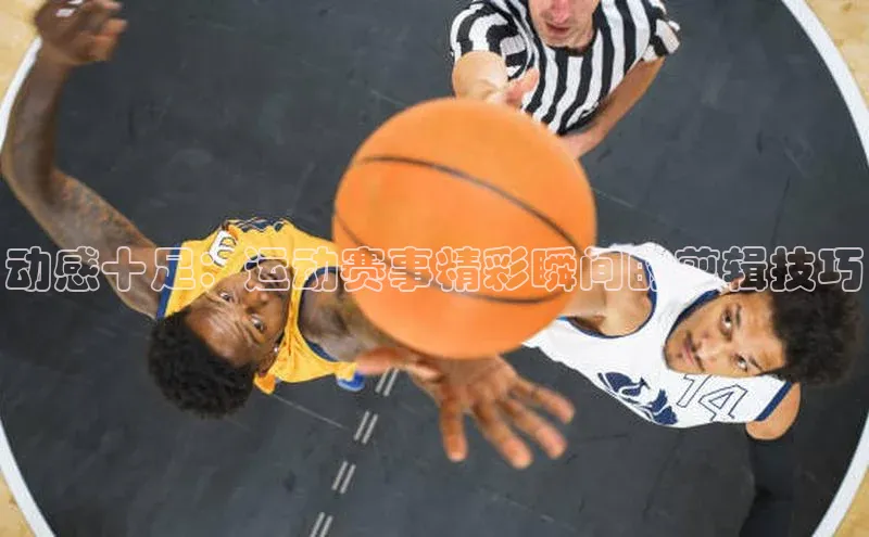 动感十足：运动赛事精彩瞬间的剪辑技巧