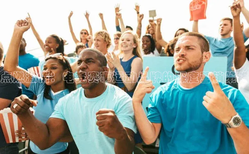 点燃激情：电竞赛事运动品牌的深度营销策略