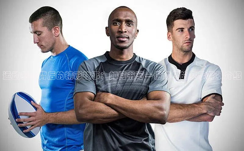 运动赛事背后的精彩故事：如何书写一份详尽的赛事背景介绍