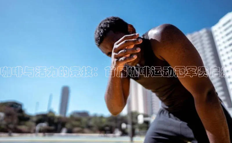 咖啡与活力的竞技：首届咖啡运动冠军赛启航