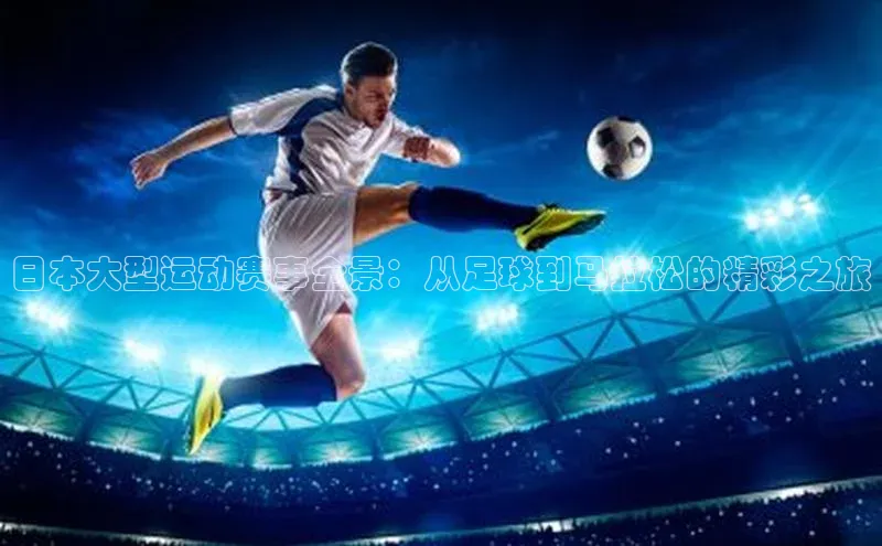 日本大型运动赛事全景：从足球到马拉松的精彩之旅