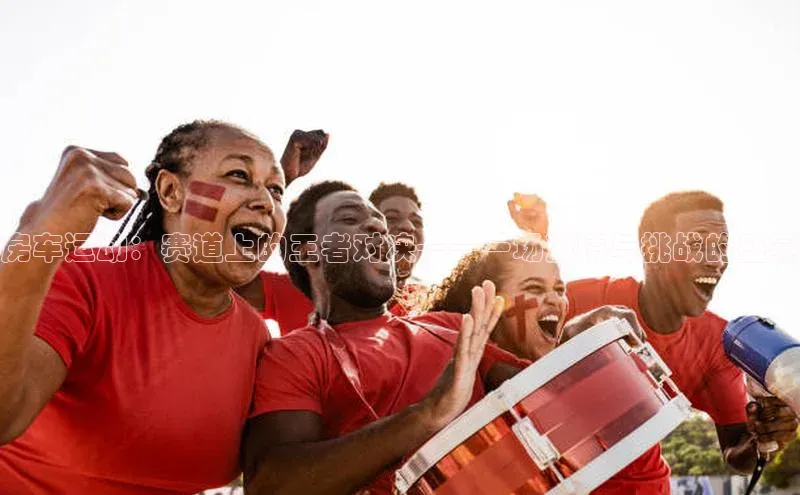 房车运动：赛道上的王者对决——一场激情与挑战的盛宴