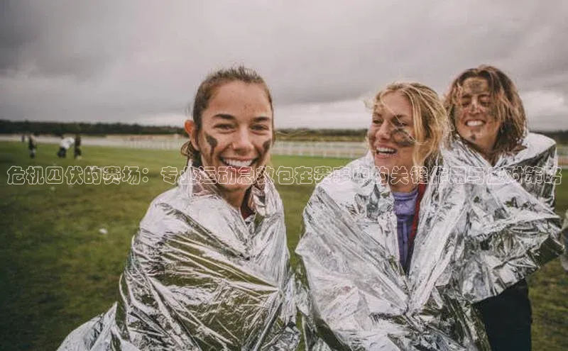 危机四伏的赛场：专业运动急救包在赛事中的关键作用与应对策略