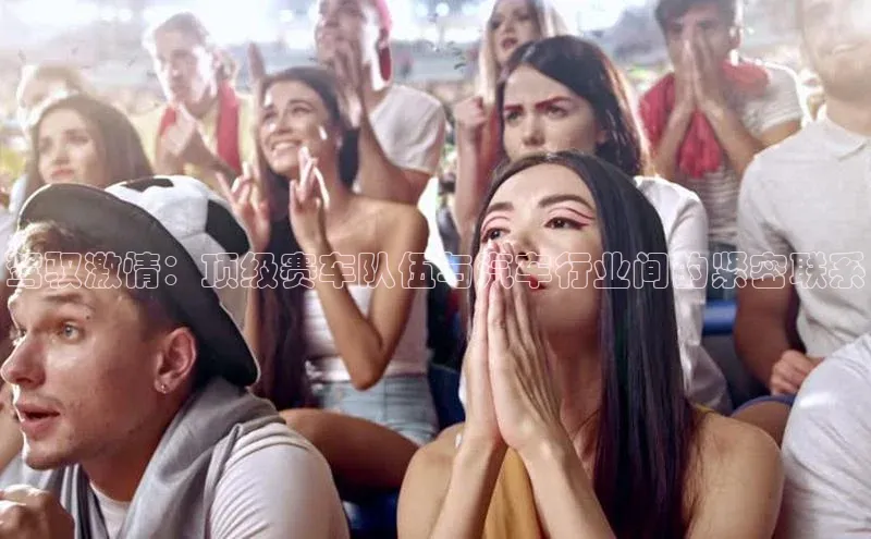 驾驭激情：顶级赛车队伍与汽车行业间的紧密联系