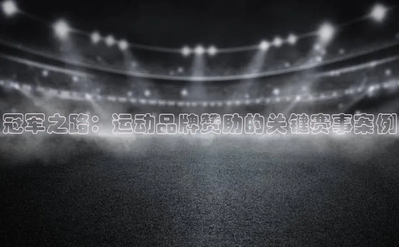 冠军之路：运动品牌赞助的关键赛事案例