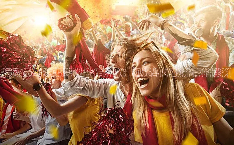 运动员与赛事签署合作协议：机遇与挑战并存的谈判