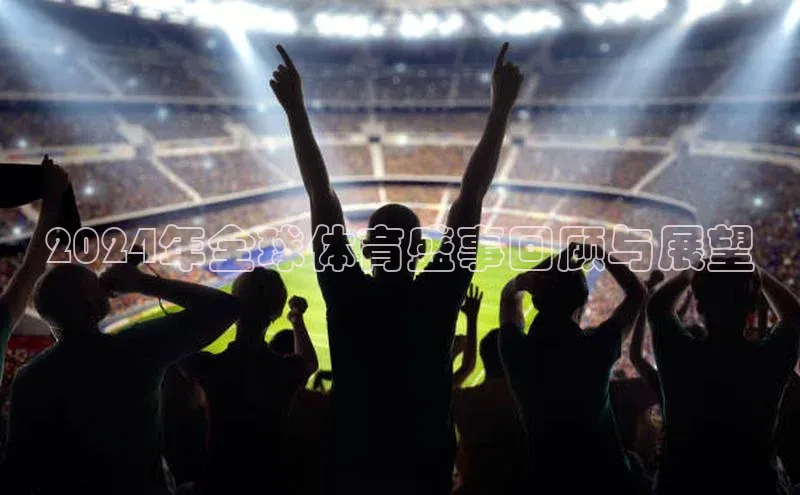 2024年全球体育盛事回顾与展望