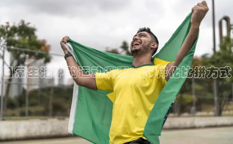 日常生活中的运动赛事：多样化比拼方式