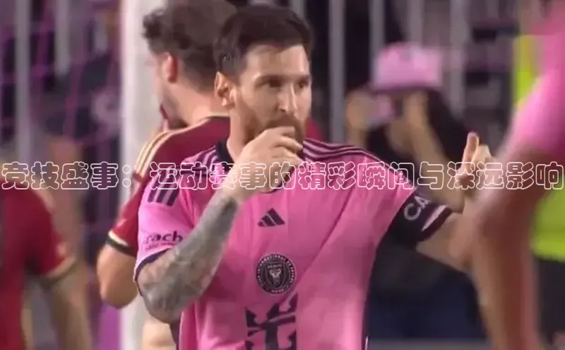 竞技盛事：运动赛事的精彩瞬间与深远影响