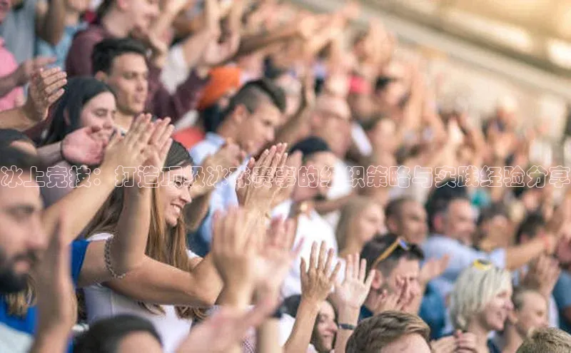 冰上竞技：打造顶级冰球赛事的组织策略与实践经验分享