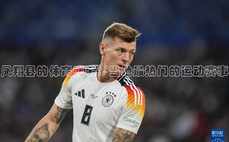 凤翔县的体育盛事：当地最热门的运动赛事