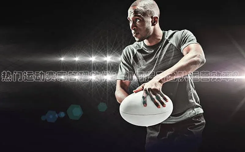 热门运动赛事管理软件：如何提升团队运营效率？