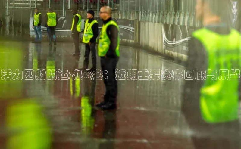 活力四射的运动盛会：近期重要赛事回顾与展望