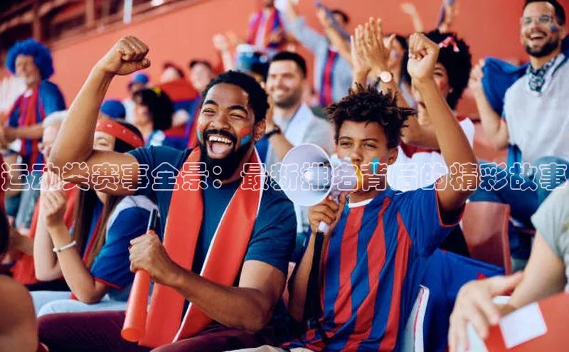 运动类赛事全景：最新排名背后的精彩故事
