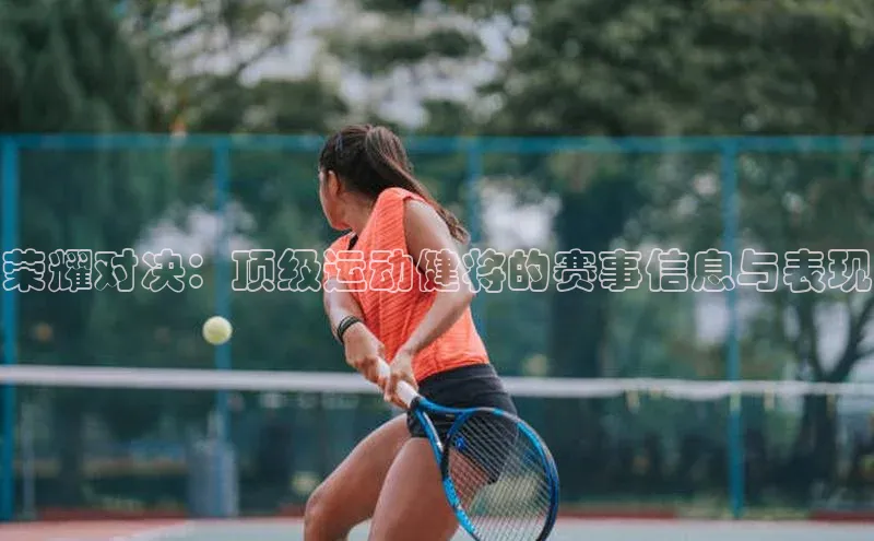 荣耀对决：顶级运动健将的赛事信息与表现